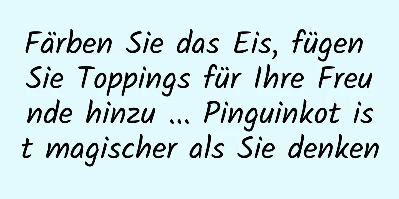 Färben Sie das Eis, fügen Sie Toppings für Ihre Freunde hinzu ... Pinguinkot ist magischer als Sie denken