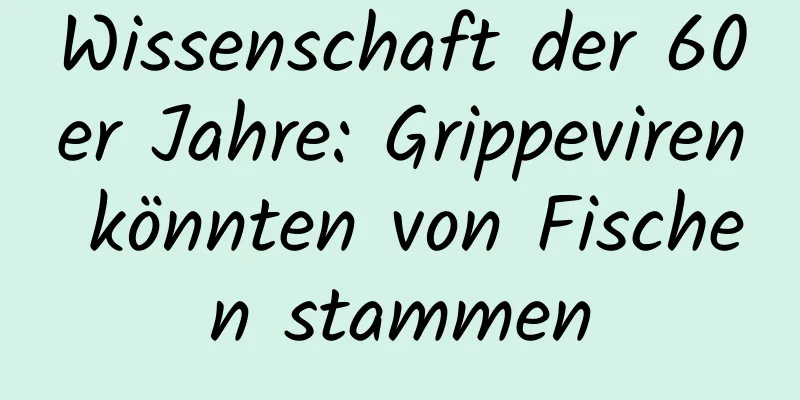 Wissenschaft der 60er Jahre: Grippeviren könnten von Fischen stammen
