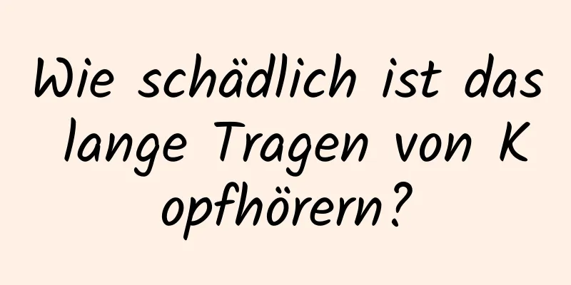 Wie schädlich ist das lange Tragen von Kopfhörern?