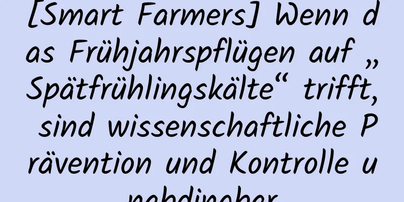 [Smart Farmers] Wenn das Frühjahrspflügen auf „Spätfrühlingskälte“ trifft, sind wissenschaftliche Prävention und Kontrolle unabdingbar
