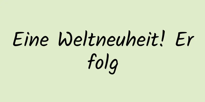 Eine Weltneuheit! Erfolg