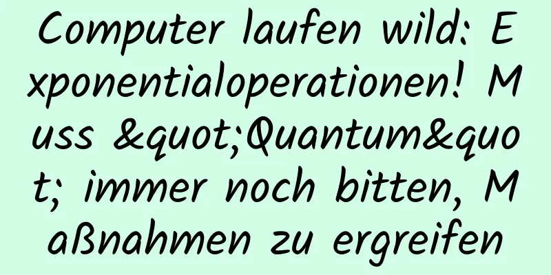 Computer laufen wild: Exponentialoperationen! Muss "Quantum" immer noch bitten, Maßnahmen zu ergreifen