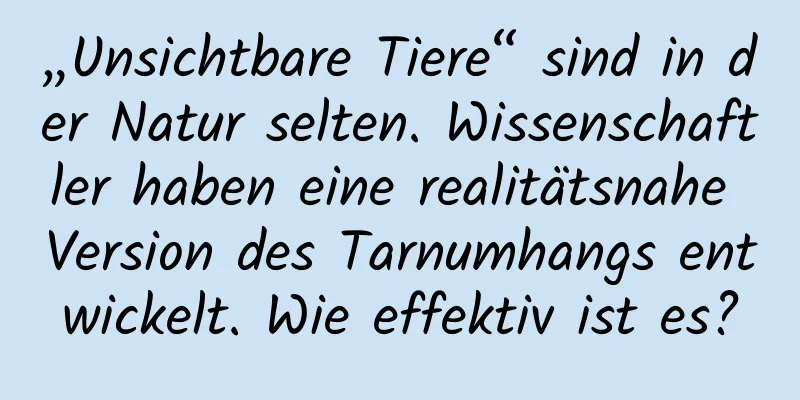 „Unsichtbare Tiere“ sind in der Natur selten. Wissenschaftler haben eine realitätsnahe Version des Tarnumhangs entwickelt. Wie effektiv ist es?