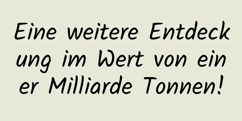 Eine weitere Entdeckung im Wert von einer Milliarde Tonnen!