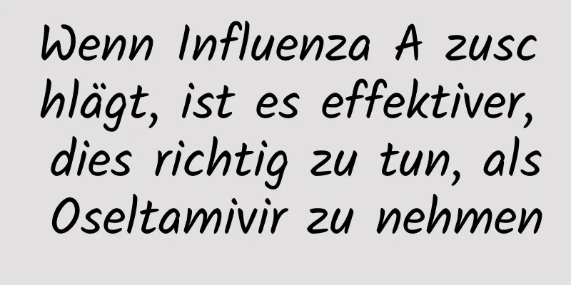 Wenn Influenza A zuschlägt, ist es effektiver, dies richtig zu tun, als Oseltamivir zu nehmen