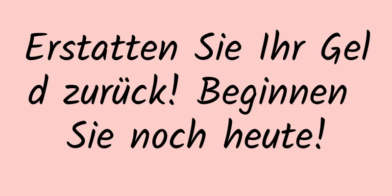 Erstatten Sie Ihr Geld zurück! Beginnen Sie noch heute!