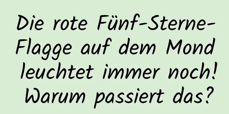 Die rote Fünf-Sterne-Flagge auf dem Mond leuchtet immer noch! Warum passiert das?