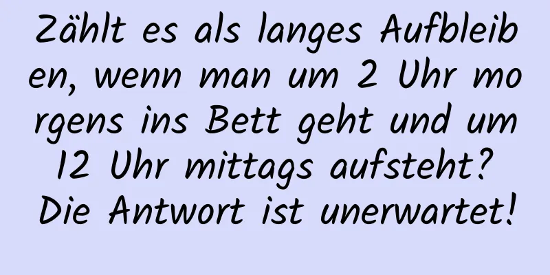 Zählt es als langes Aufbleiben, wenn man um 2 Uhr morgens ins Bett geht und um 12 Uhr mittags aufsteht? Die Antwort ist unerwartet!