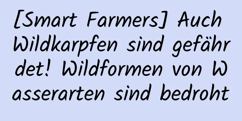 [Smart Farmers] Auch Wildkarpfen sind gefährdet! Wildformen von Wasserarten sind bedroht