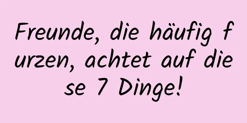 Freunde, die häufig furzen, achtet auf diese 7 Dinge!
