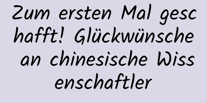 Zum ersten Mal geschafft! Glückwünsche an chinesische Wissenschaftler