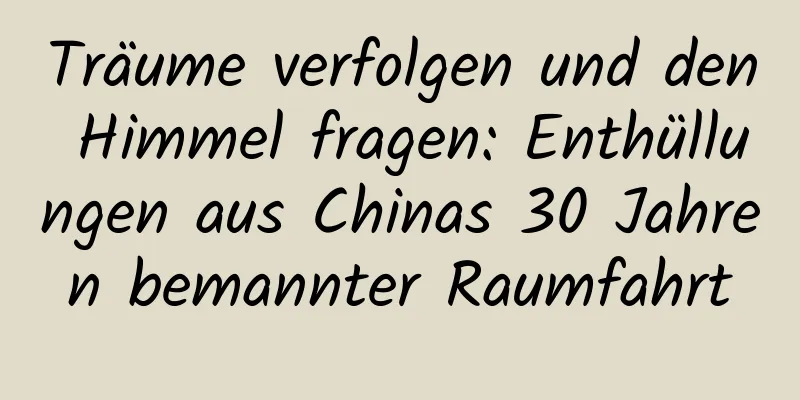 Träume verfolgen und den Himmel fragen: Enthüllungen aus Chinas 30 Jahren bemannter Raumfahrt