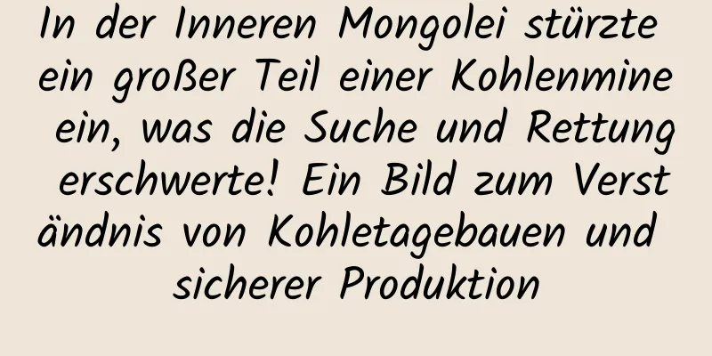 In der Inneren Mongolei stürzte ein großer Teil einer Kohlenmine ein, was die Suche und Rettung erschwerte! Ein Bild zum Verständnis von Kohletagebauen und sicherer Produktion
