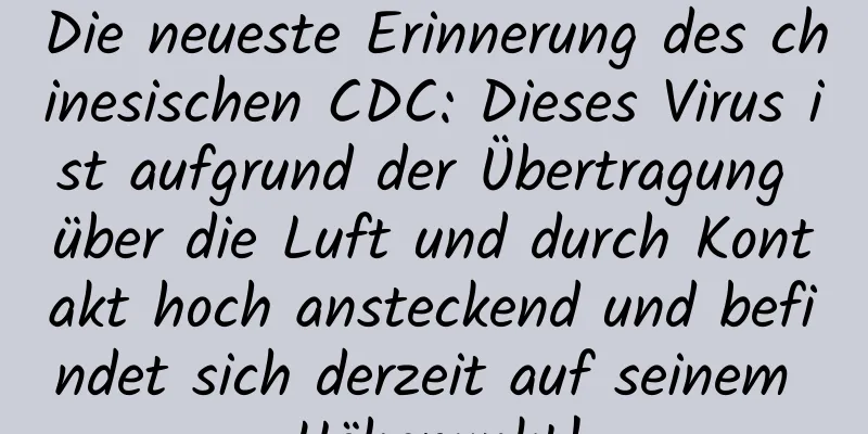Die neueste Erinnerung des chinesischen CDC: Dieses Virus ist aufgrund der Übertragung über die Luft und durch Kontakt hoch ansteckend und befindet sich derzeit auf seinem Höhepunkt!