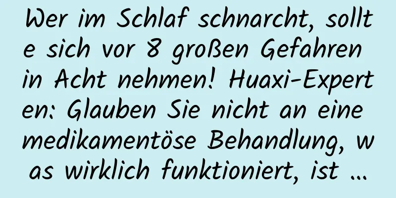 Wer im Schlaf schnarcht, sollte sich vor 8 großen Gefahren in Acht nehmen! Huaxi-Experten: Glauben Sie nicht an eine medikamentöse Behandlung, was wirklich funktioniert, ist …