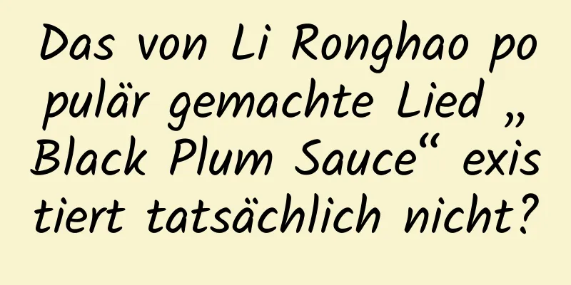 Das von Li Ronghao populär gemachte Lied „Black Plum Sauce“ existiert tatsächlich nicht?