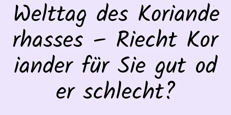 Welttag des Korianderhasses – Riecht Koriander für Sie gut oder schlecht?