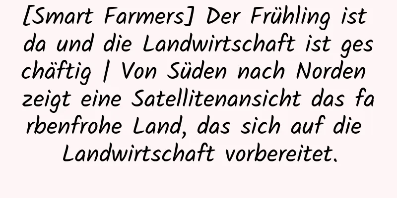 [Smart Farmers] Der Frühling ist da und die Landwirtschaft ist geschäftig | Von Süden nach Norden zeigt eine Satellitenansicht das farbenfrohe Land, das sich auf die Landwirtschaft vorbereitet.