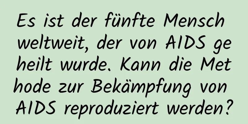 Es ist der fünfte Mensch weltweit, der von AIDS geheilt wurde. Kann die Methode zur Bekämpfung von AIDS reproduziert werden?