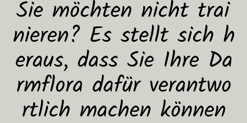Sie möchten nicht trainieren? Es stellt sich heraus, dass Sie Ihre Darmflora dafür verantwortlich machen können