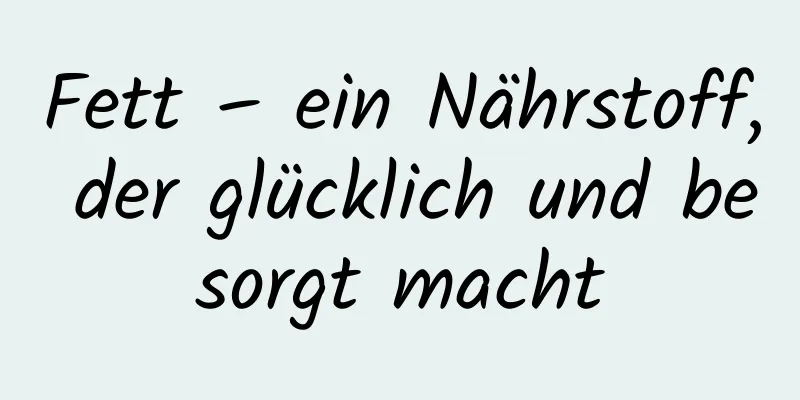 Fett – ein Nährstoff, der glücklich und besorgt macht
