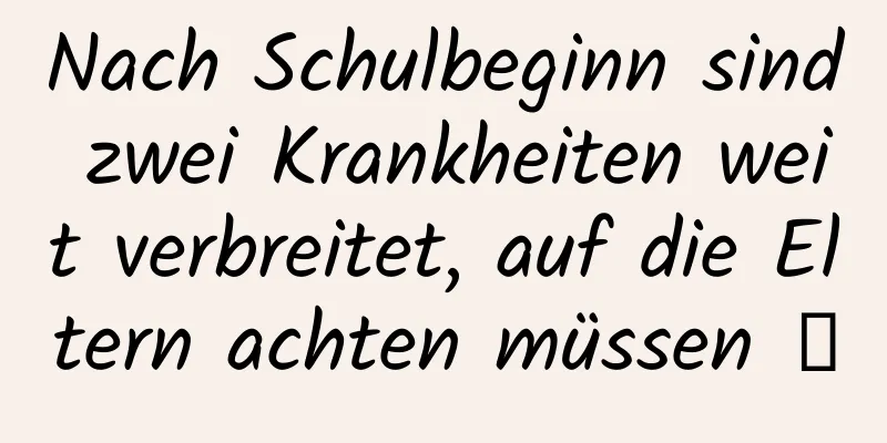 Nach Schulbeginn sind zwei Krankheiten weit verbreitet, auf die Eltern achten müssen →