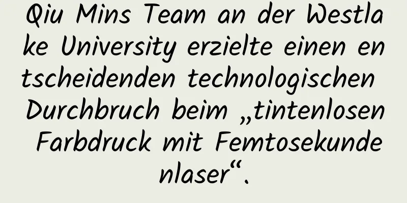 Qiu Mins Team an der Westlake University erzielte einen entscheidenden technologischen Durchbruch beim „tintenlosen Farbdruck mit Femtosekundenlaser“.