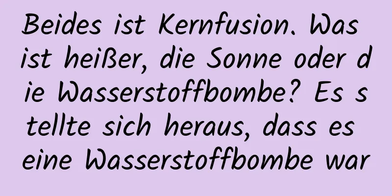 Beides ist Kernfusion. Was ist heißer, die Sonne oder die Wasserstoffbombe? Es stellte sich heraus, dass es eine Wasserstoffbombe war