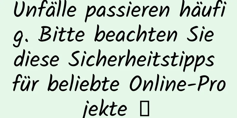 Unfälle passieren häufig. Bitte beachten Sie diese Sicherheitstipps für beliebte Online-Projekte →