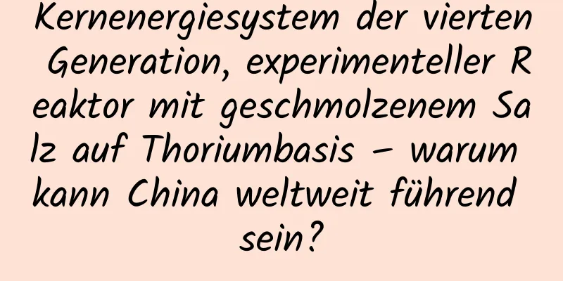 Kernenergiesystem der vierten Generation, experimenteller Reaktor mit geschmolzenem Salz auf Thoriumbasis – warum kann China weltweit führend sein?