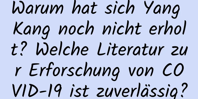 Warum hat sich Yang Kang noch nicht erholt? Welche Literatur zur Erforschung von COVID-19 ist zuverlässig?