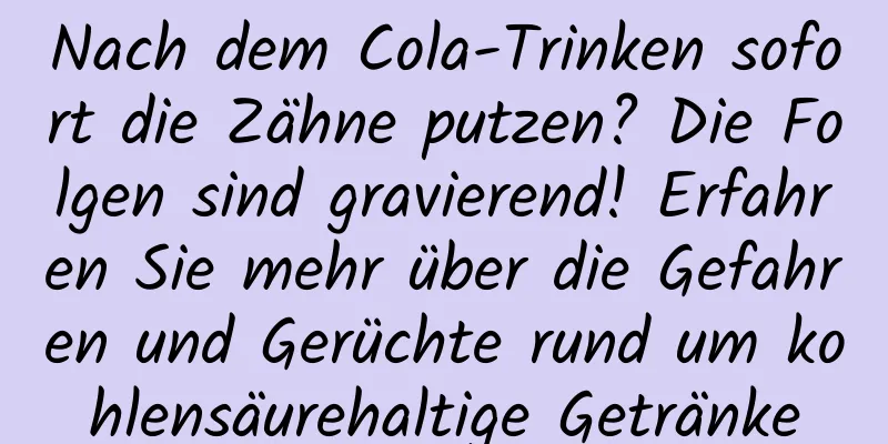 Nach dem Cola-Trinken sofort die Zähne putzen? Die Folgen sind gravierend! Erfahren Sie mehr über die Gefahren und Gerüchte rund um kohlensäurehaltige Getränke