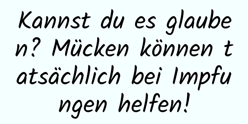 Kannst du es glauben? Mücken können tatsächlich bei Impfungen helfen!