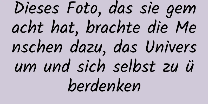 Dieses Foto, das sie gemacht hat, brachte die Menschen dazu, das Universum und sich selbst zu überdenken
