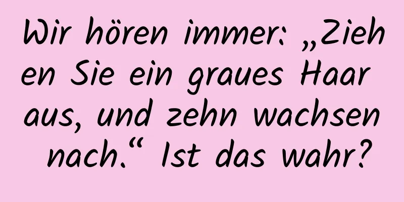 Wir hören immer: „Ziehen Sie ein graues Haar aus, und zehn wachsen nach.“ Ist das wahr?