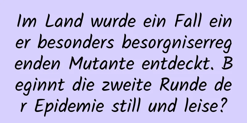 Im Land wurde ein Fall einer besonders besorgniserregenden Mutante entdeckt. Beginnt die zweite Runde der Epidemie still und leise?