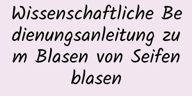 Wissenschaftliche Bedienungsanleitung zum Blasen von Seifenblasen