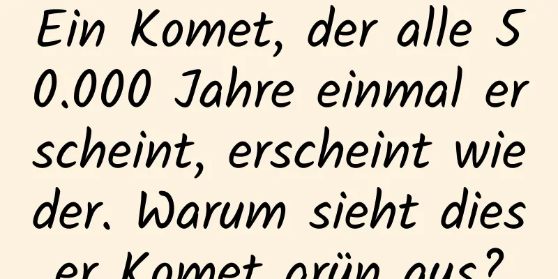 Ein Komet, der alle 50.000 Jahre einmal erscheint, erscheint wieder. Warum sieht dieser Komet grün aus?