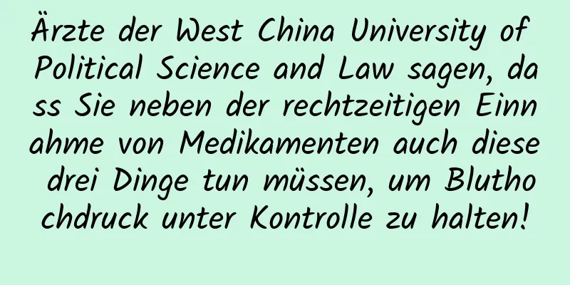 Ärzte der West China University of Political Science and Law sagen, dass Sie neben der rechtzeitigen Einnahme von Medikamenten auch diese drei Dinge tun müssen, um Bluthochdruck unter Kontrolle zu halten!