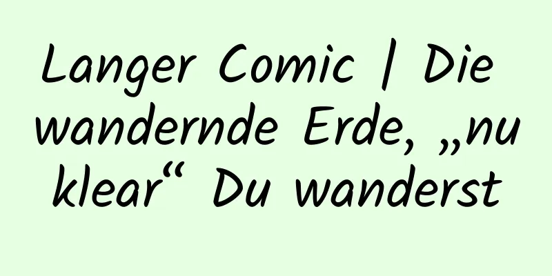 Langer Comic | Die wandernde Erde, „nuklear“ Du wanderst