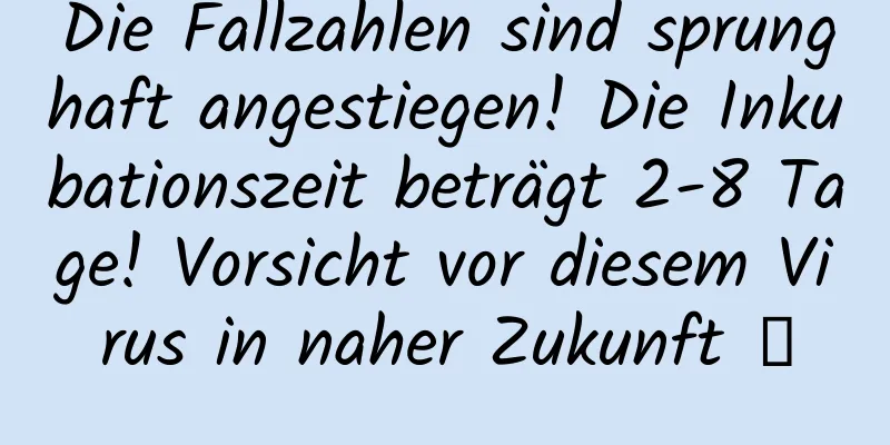 Die Fallzahlen sind sprunghaft angestiegen! Die Inkubationszeit beträgt 2-8 Tage! Vorsicht vor diesem Virus in naher Zukunft →