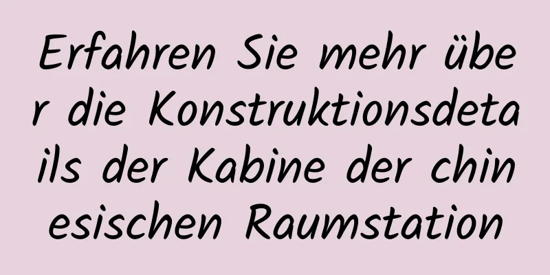Erfahren Sie mehr über die Konstruktionsdetails der Kabine der chinesischen Raumstation