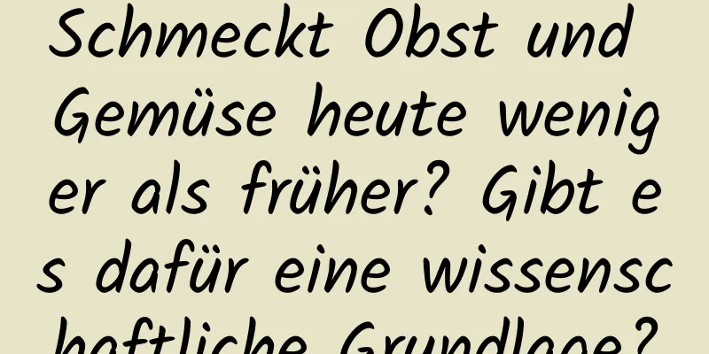 Schmeckt Obst und Gemüse heute weniger als früher? Gibt es dafür eine wissenschaftliche Grundlage?