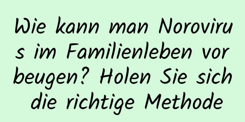 Wie kann man Norovirus im Familienleben vorbeugen? Holen Sie sich die richtige Methode