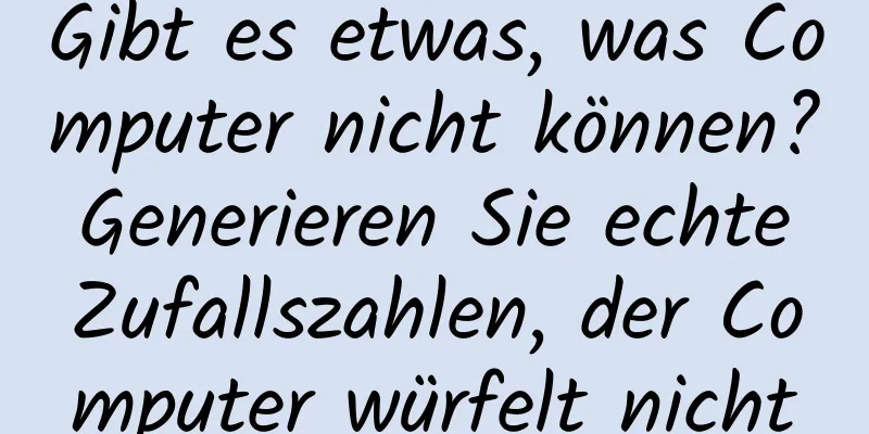 Gibt es etwas, was Computer nicht können? Generieren Sie echte Zufallszahlen, der Computer würfelt nicht