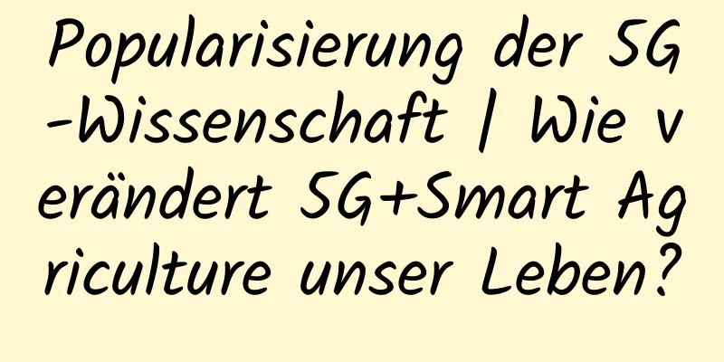Popularisierung der 5G-Wissenschaft | Wie verändert 5G+Smart Agriculture unser Leben?