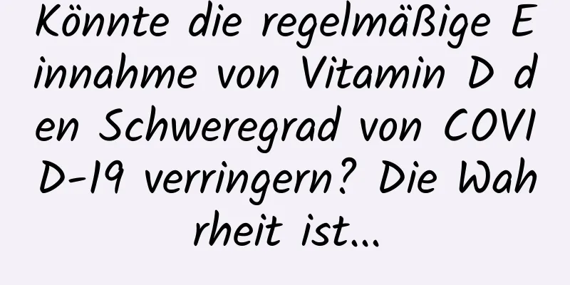 Könnte die regelmäßige Einnahme von Vitamin D den Schweregrad von COVID-19 verringern? Die Wahrheit ist...