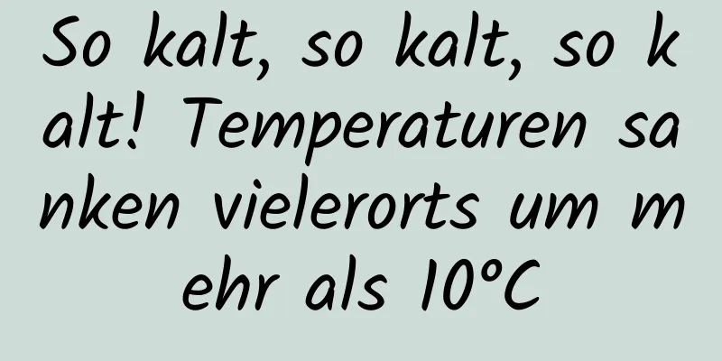 So kalt, so kalt, so kalt! Temperaturen sanken vielerorts um mehr als 10°C