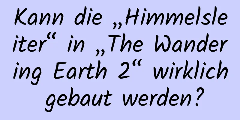 Kann die „Himmelsleiter“ in „The Wandering Earth 2“ wirklich gebaut werden?