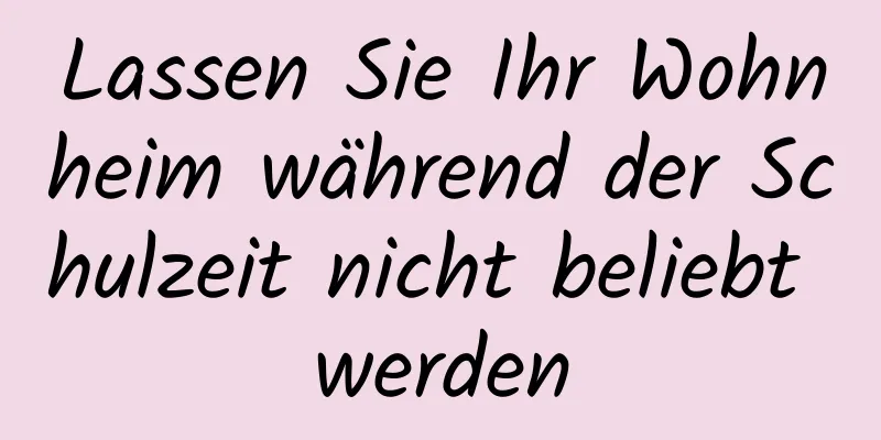 Lassen Sie Ihr Wohnheim während der Schulzeit nicht beliebt werden
